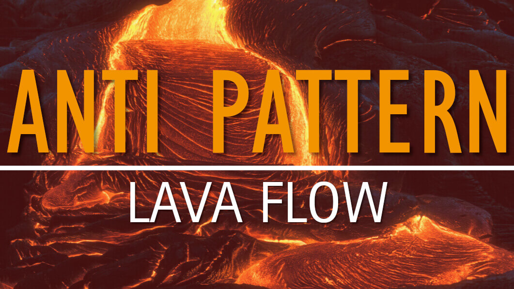 Anti Pattern: Lava Flow